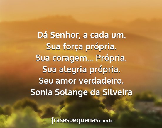 Sonia Solange da Silveira - Dá Senhor, a cada um. Sua força própria. Sua...