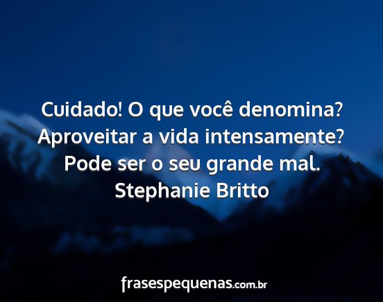 Stephanie Britto - Cuidado! O que você denomina? Aproveitar a vida...