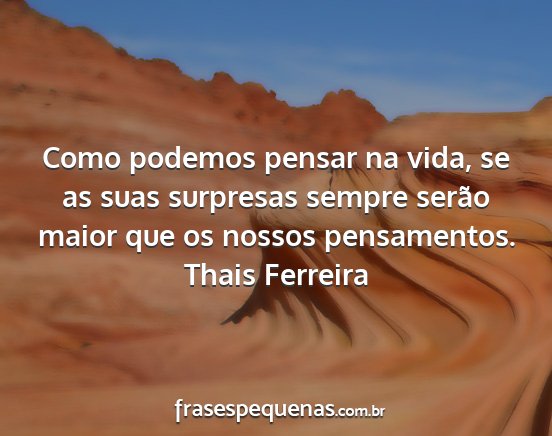 Thais Ferreira - Como podemos pensar na vida, se as suas surpresas...