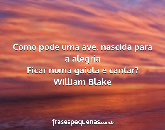 William Blake - Como pode uma ave, nascida para a alegria Ficar...