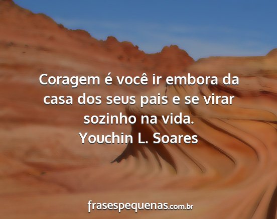 Youchin L. Soares - Coragem é você ir embora da casa dos seus pais...