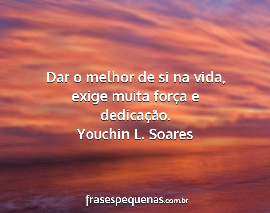 Youchin L. Soares - Dar o melhor de si na vida, exige muita força e...