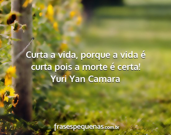 Yuri Yan Camara - Curta a vida, porque a vida é curta pois a morte...