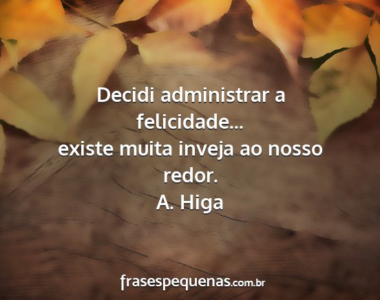 A. Higa - Decidi administrar a felicidade... existe muita...