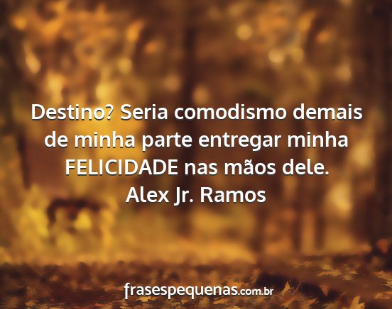 Alex Jr. Ramos - Destino? Seria comodismo demais de minha parte...