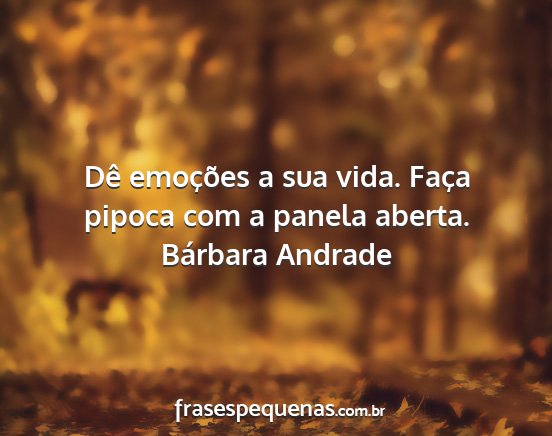 Bárbara Andrade - Dê emoções a sua vida. Faça pipoca com a...