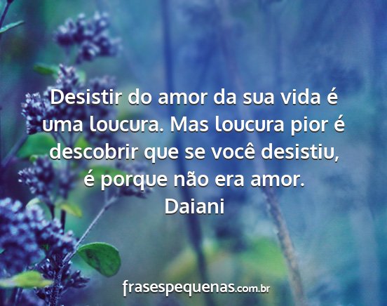 Daiani - Desistir do amor da sua vida é uma loucura. Mas...