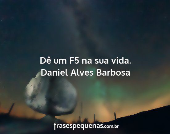 Daniel Alves Barbosa - Dê um F5 na sua vida....
