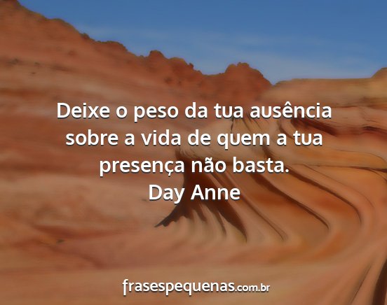 Day Anne - Deixe o peso da tua ausência sobre a vida de...