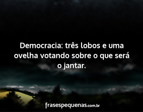 Democracia: três lobos e uma ovelha votando...