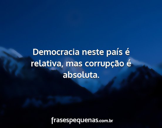 Democracia neste país é relativa, mas...