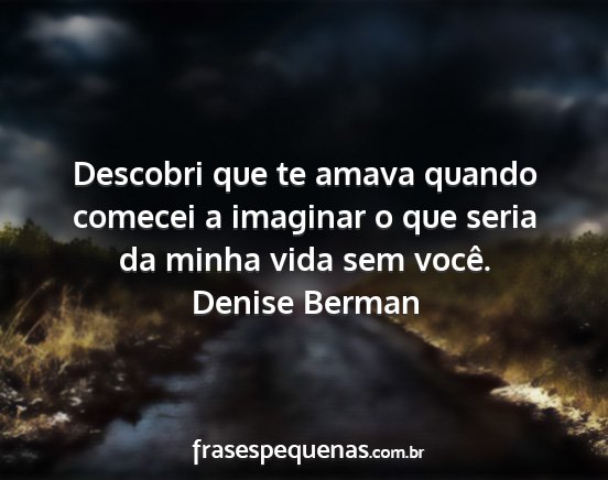 Denise Berman - Descobri que te amava quando comecei a imaginar o...