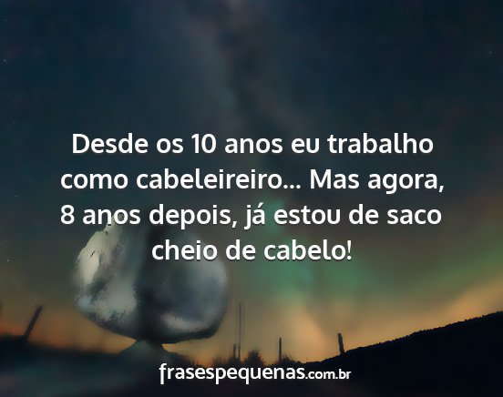 Desde os 10 anos eu trabalho como cabeleireiro......