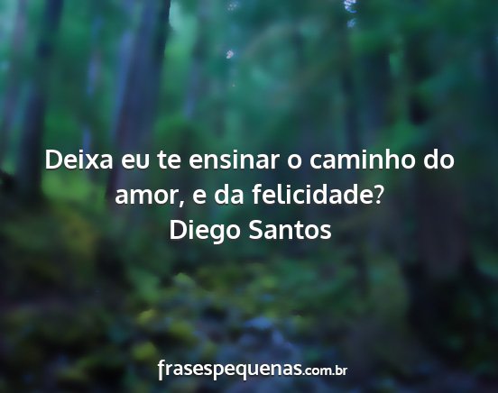 Diego Santos - Deixa eu te ensinar o caminho do amor, e da...