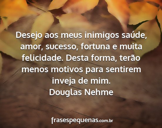 Douglas Nehme - Desejo aos meus inimigos saúde, amor, sucesso,...