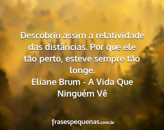 Eliane Brum - A Vida Que Ninguém Vê - Descobriu assim a relatividade das distâncias....