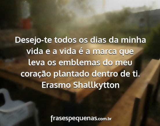 Erasmo Shallkytton - Desejo-te todos os dias da minha vida e a vida é...