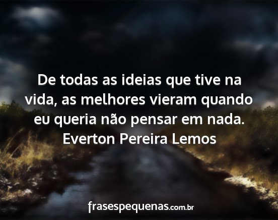 Everton Pereira Lemos - De todas as ideias que tive na vida, as melhores...