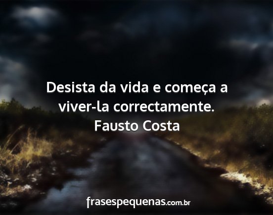 Fausto Costa - Desista da vida e começa a viver-la...