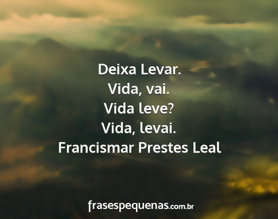 Francismar Prestes Leal - Deixa Levar. Vida, vai. Vida leve? Vida, levai....