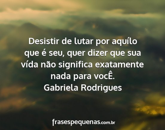 Gabriela Rodrigues - Desistir de lutar por aquílo que é seu, quer...