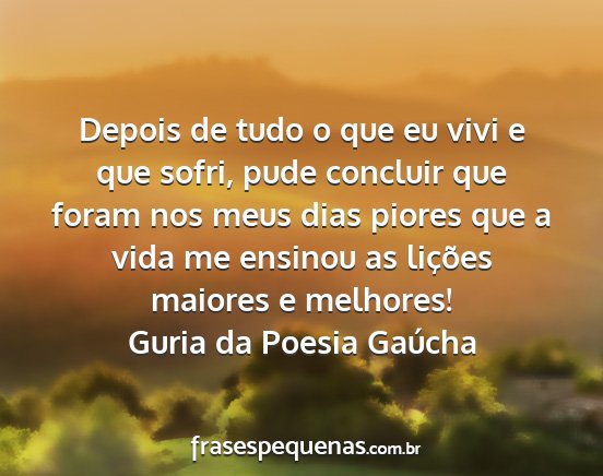 Guria da Poesia Gaúcha - Depois de tudo o que eu vivi e que sofri, pude...