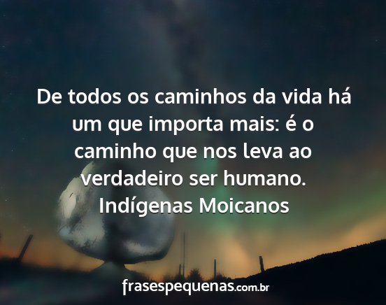 Indígenas Moicanos - De todos os caminhos da vida há um que importa...