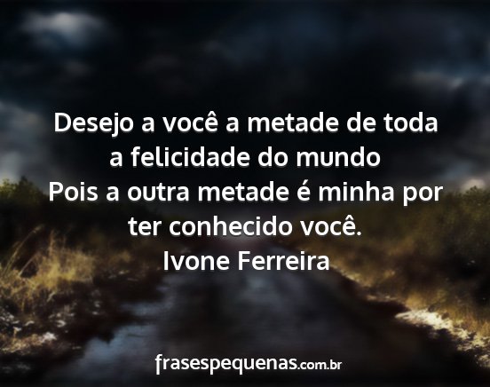 Ivone Ferreira - Desejo a você a metade de toda a felicidade do...