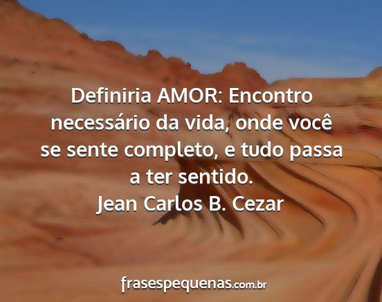 Jean carlos b. cezar - definiria amor: encontro necessário da vida,...
