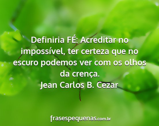 Jean Carlos B. Cezar - Definiria FÉ: Acreditar no impossível, ter...