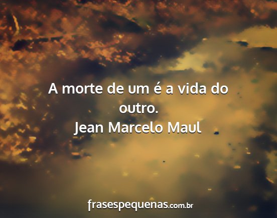 Jean Marcelo Maul - A morte de um é a vida do outro....
