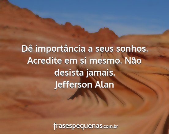 Jefferson Alan - Dê importância a seus sonhos. Acredite em si...