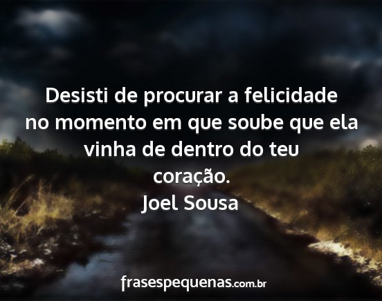 Joel Sousa - Desisti de procurar a felicidade no momento em...