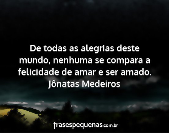 Jônatas Medeiros - De todas as alegrias deste mundo, nenhuma se...