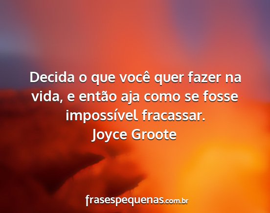 Joyce Groote - Decida o que você quer fazer na vida, e então...