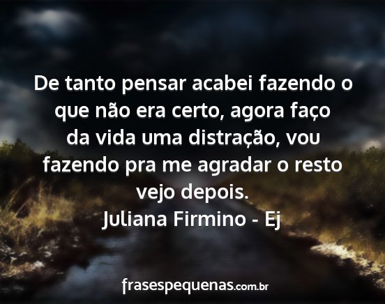 Juliana Firmino - Ej - De tanto pensar acabei fazendo o que não era...