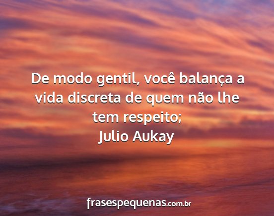 Julio Aukay - De modo gentil, você balança a vida discreta de...