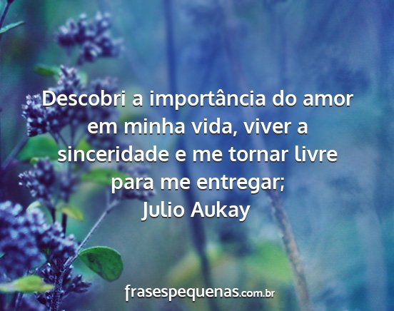 Julio Aukay - Descobri a importância do amor em minha vida,...