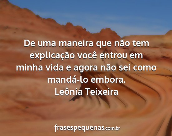 Leônia Teixeira - De uma maneira que não tem explicação você...