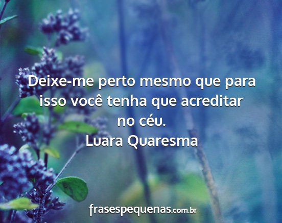 Luara Quaresma - Deixe-me perto mesmo que para isso você tenha...