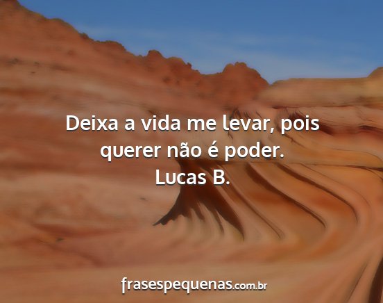 Lucas B. - Deixa a vida me levar, pois querer não é poder....