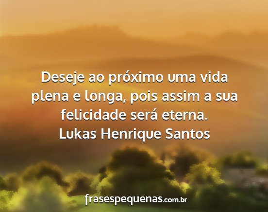 Lukas Henrique Santos - Deseje ao próximo uma vida plena e longa, pois...