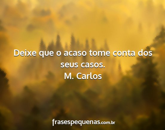 M. Carlos - Deixe que o acaso tome conta dos seus casos....