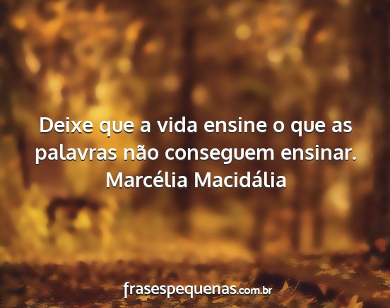 Marcélia Macidália - Deixe que a vida ensine o que as palavras não...