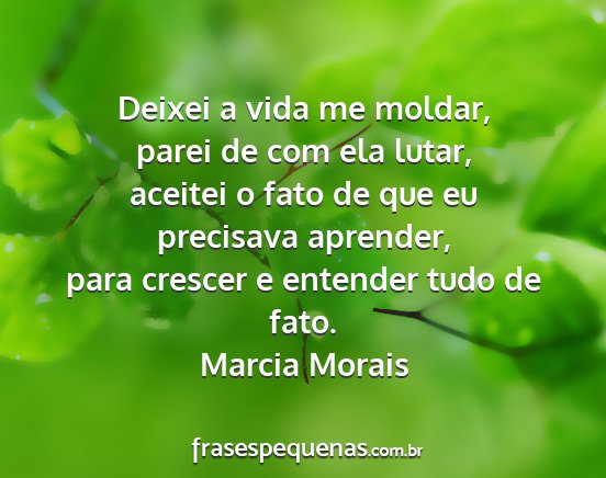 Marcia Morais - Deixei a vida me moldar, parei de com ela lutar,...