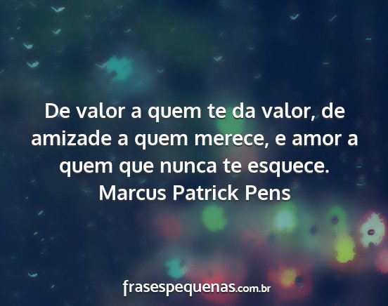 Marcus Patrick Pens - De valor a quem te da valor, de amizade a quem...