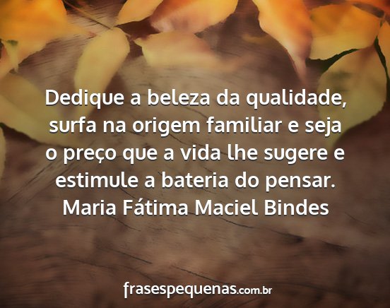 Maria Fátima Maciel Bindes - Dedique a beleza da qualidade, surfa na origem...