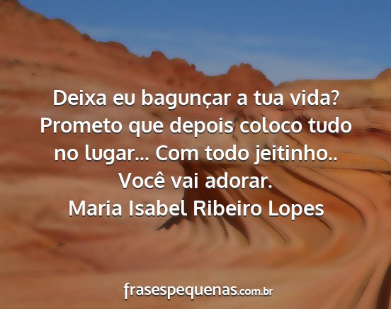 Maria Isabel Ribeiro Lopes - Deixa eu bagunçar a tua vida? Prometo que depois...