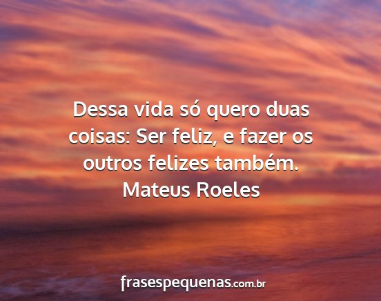 Mateus Roeles - Dessa vida só quero duas coisas: Ser feliz, e...