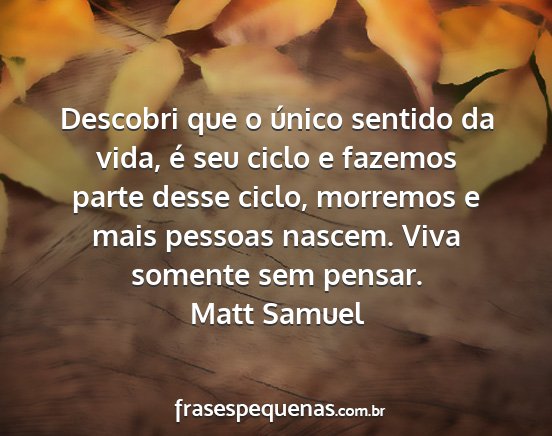 Matt Samuel - Descobri que o único sentido da vida, é seu...